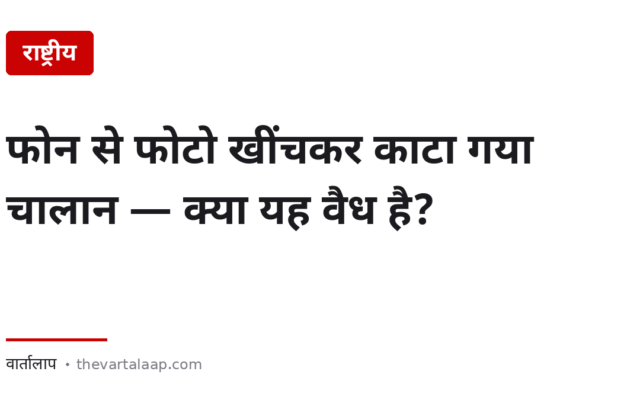 पुलिस वाले ने फोन से फोटो खींचकर चालान काट दिया — क्या यह वैध है?
