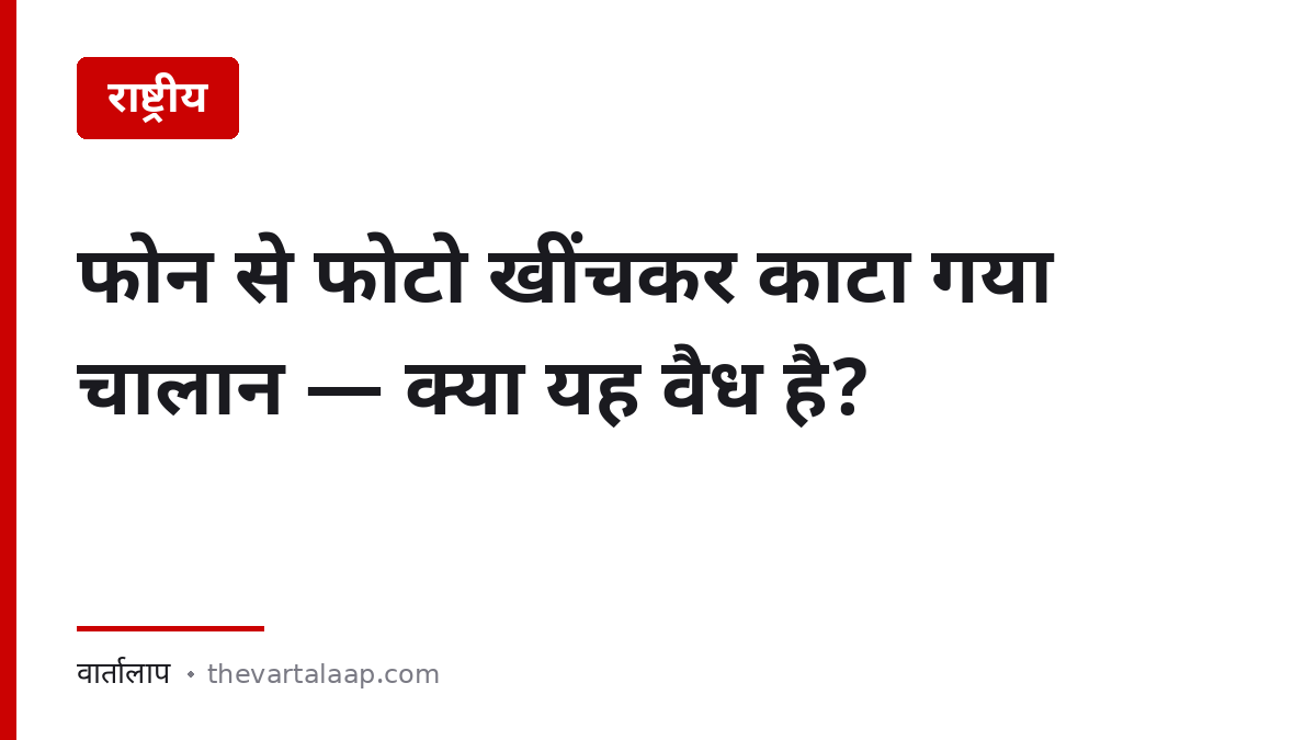 फोन से फोटो खींचकर काटा गया ई-चालान वैध है या नहीं — Rule 167A — वार्तालाप