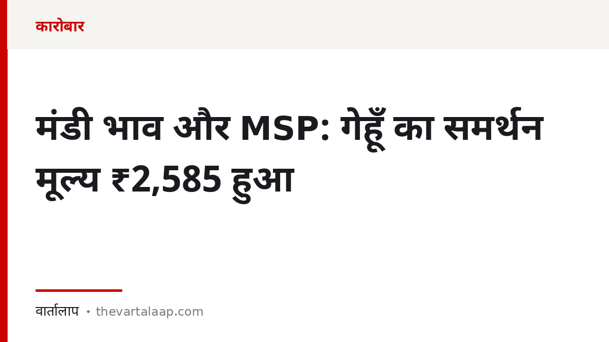 मंडी भाव और MSP: गेहूँ का समर्थन मूल्य ₹2,585 हुआ — वार्तालाप