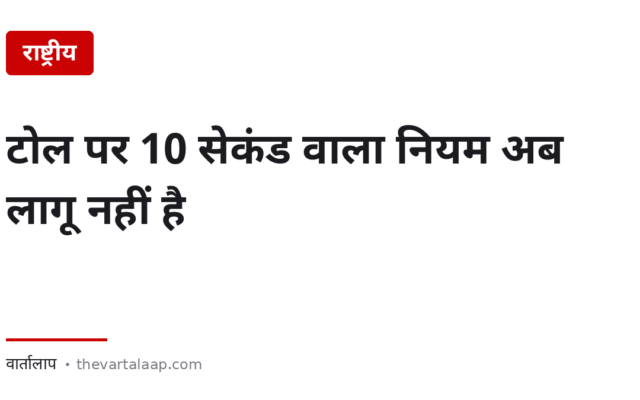 टोल पर “10 सेकंड वाला नियम” अब लागू नहीं है — इंटरनेट पर जो लिखा है वह पुराना है