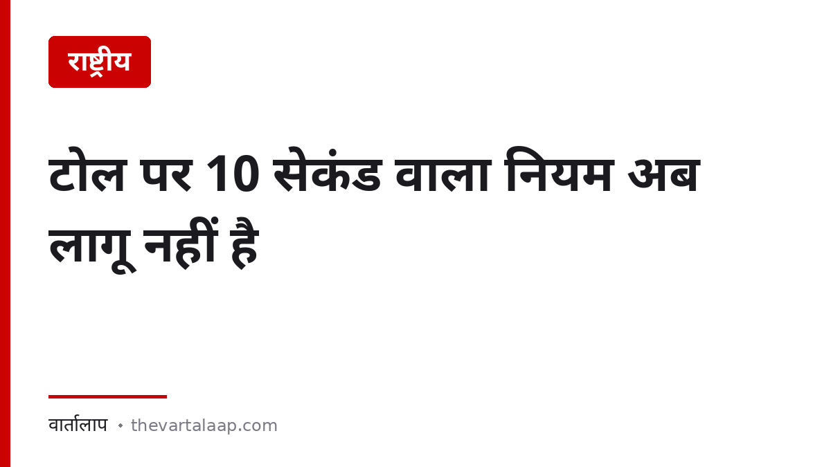 टोल प्लाज़ा पर 10 सेकंड वाला नियम अब लागू नहीं है — असली स्थिति — वार्तालाप