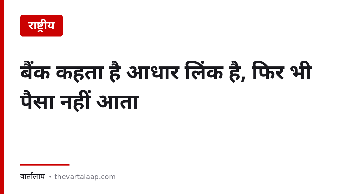 बैंक कहता है आधार लिंक है फिर भी पैसा नहीं आता — NPCI सीडिंग कैसे जाँचें — वार्तालाप