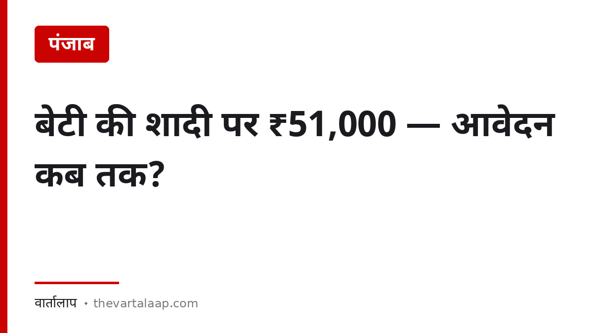 आशीर्वाद योजना — बेटी की शादी पर ₹51,000 और आवेदन की समयसीमा — वार्तालाप