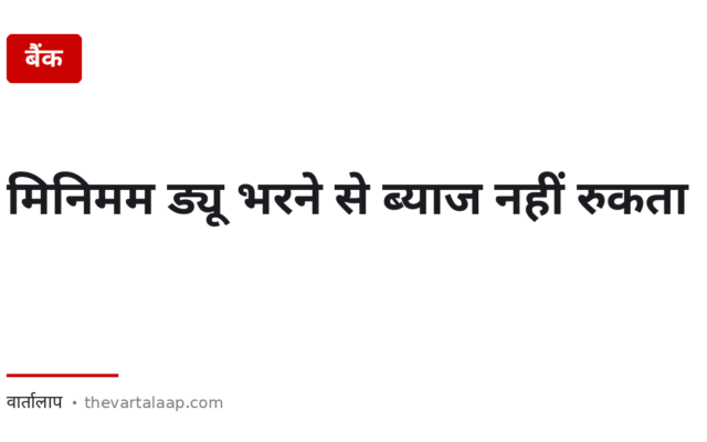 मिनिमम ड्यू भरने से ब्याज नहीं रुकता — और नए खर्च पर भी पहले दिन से लगने लगता है