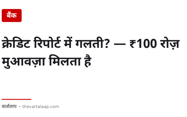 क्रेडिट रिपोर्ट में गलती है? — 30 दिन में ठीक न हुई तो ₹100 रोज़ मुआवज़ा मिलता है