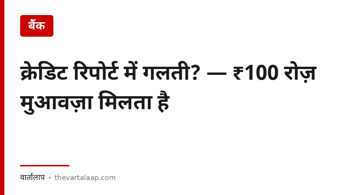 क्रेडिट रिपोर्ट में गलती पर ₹100 रोज़ मुआवज़ा — चारों ब्यूरो से मुफ्त रिपोर्ट — वार्तालाप