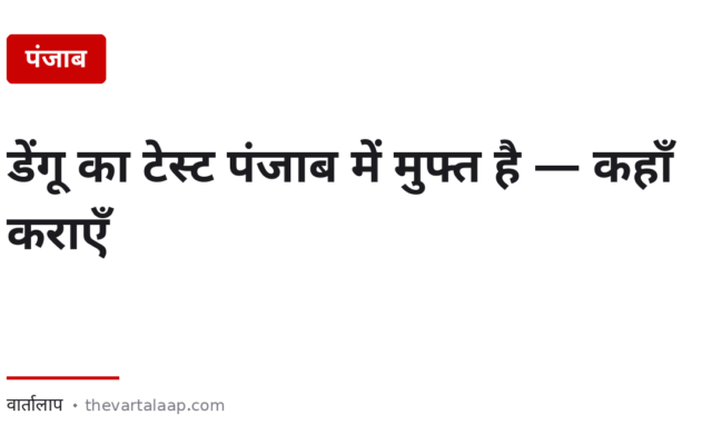 डेंगू का टेस्ट पंजाब में मुफ्त है — 47 अस्पतालों और आम आदमी क्लीनिकों पर
