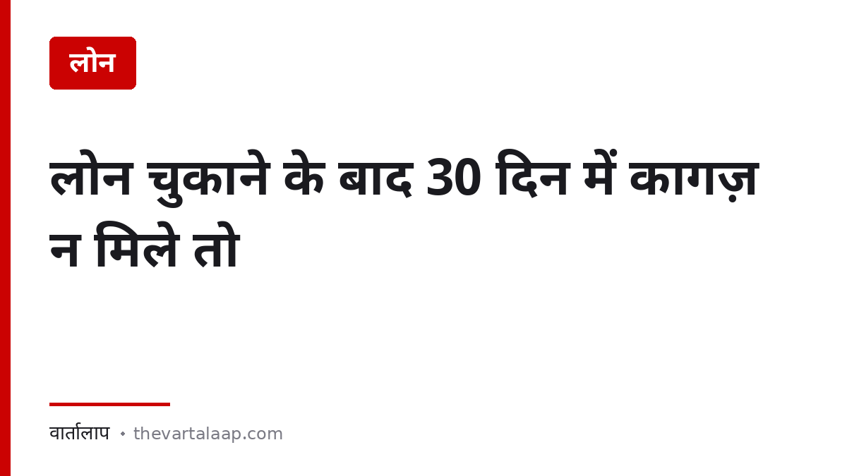 लोन चुकाने के बाद 30 दिन में कागज़ न मिले तो ₹5,000 रोज़ मुआवज़ा — वार्तालाप