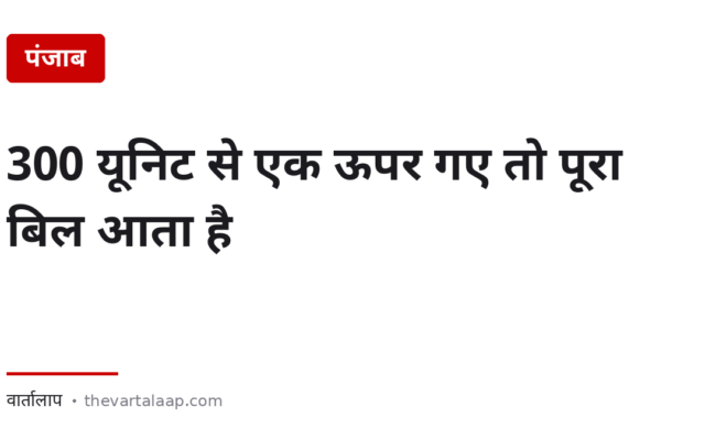 300 यूनिट से एक यूनिट ऊपर गए तो पूरा बिल आता है — सिर्फ उस एक यूनिट का नहीं