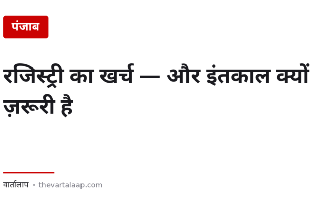पंजाब में रजिस्ट्री का खर्च — और वह काम जो रजिस्ट्री के बाद भी बाकी रहता है